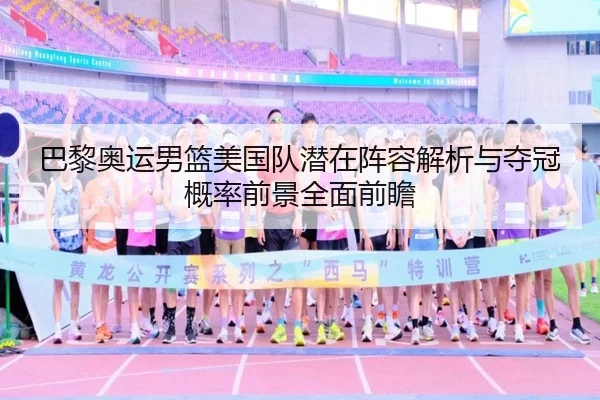 巴黎奥运男篮美国队潜在阵容解析与夺冠概率前景全面前瞻