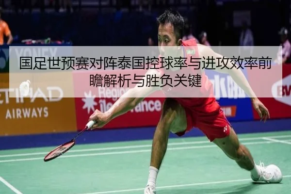 国足世预赛对阵泰国控球率与进攻效率前瞻解析与胜负关键