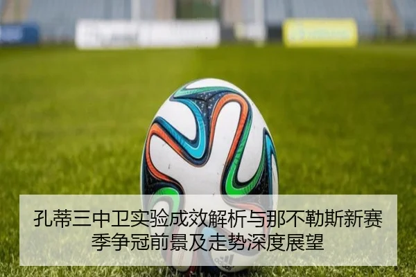 孔蒂三中卫实验成效解析与那不勒斯新赛季争冠前景及走势深度展望