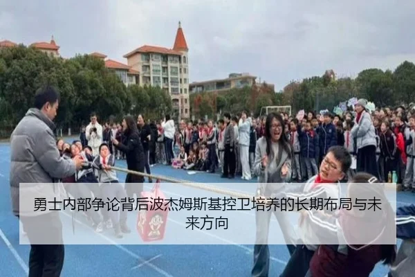 勇士内部争论背后波杰姆斯基控卫培养的长期布局与未来方向