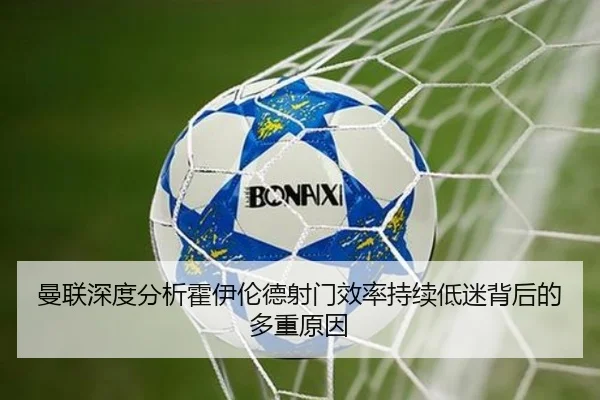 曼联深度分析霍伊伦德射门效率持续低迷背后的多重原因