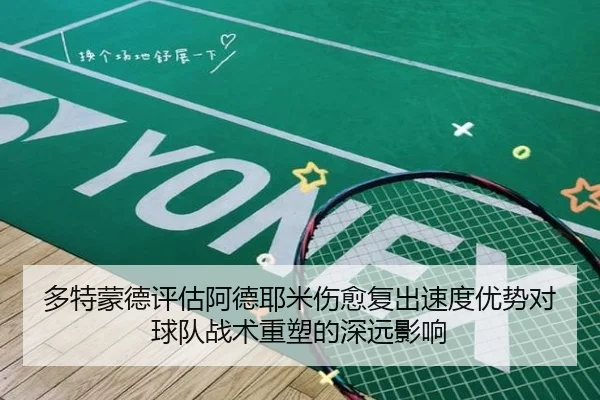 多特蒙德评估阿德耶米伤愈复出速度优势对球队战术重塑的深远影响