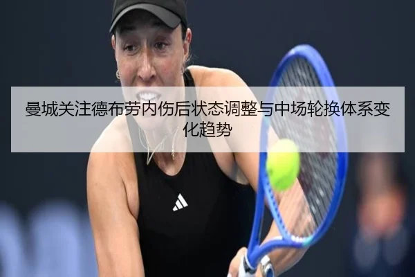 曼城关注德布劳内伤后状态调整与中场轮换体系变化趋势