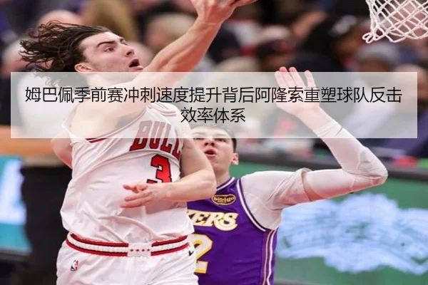 姆巴佩季前赛冲刺速度提升背后阿隆索重塑球队反击效率体系